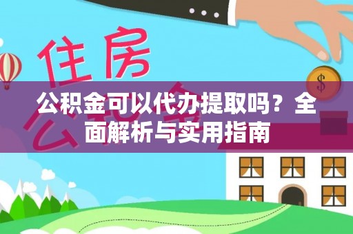 番路公积金可以代办提取吗？全面解析与实用指南
