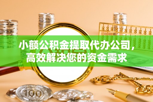 番路小额公积金提取代办公司，高效解决您的资金需求