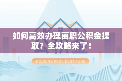 番路如何高效办理离职公积金提取？全攻略来了！