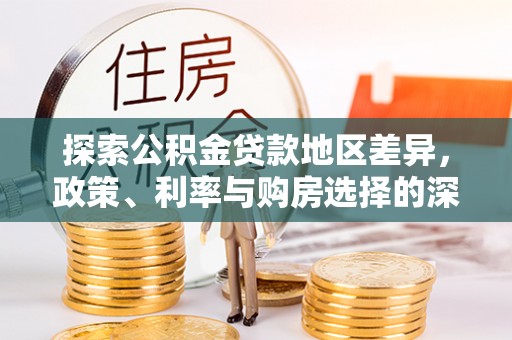 番路探索公积金贷款地区差异，政策、利率与购房选择的深度解析