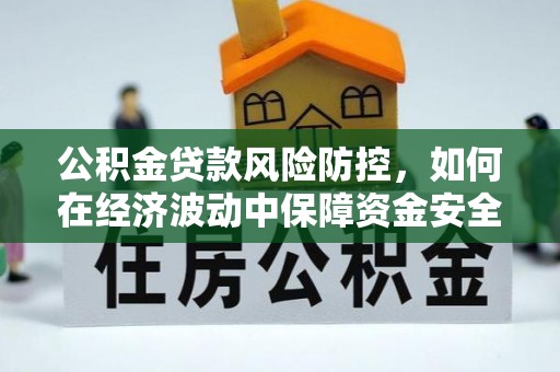 番路公积金贷款风险防控，如何在经济波动中保障资金安全