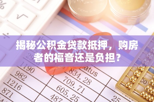 番路揭秘公积金贷款抵押，购房者的福音还是负担？
