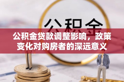 番路公积金贷款调整影响，政策变化对购房者的深远意义