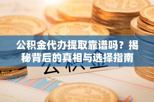 番路公积金代办提取靠谱吗？揭秘背后的真相与选择指南