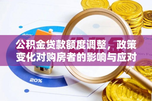 番路公积金贷款额度调整，政策变化对购房者的影响与应对策略