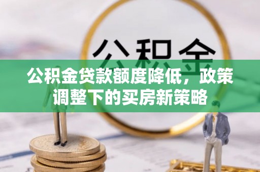 番路公积金贷款额度降低，政策调整下的买房新策略