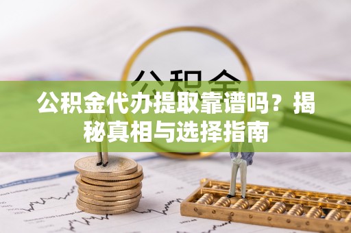 番路公积金代办提取靠谱吗？揭秘真相与选择指南