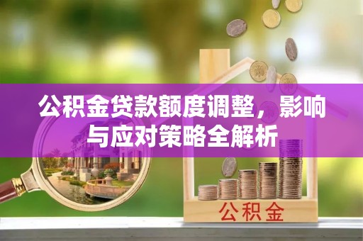 番路公积金贷款额度调整，影响与应对策略全解析