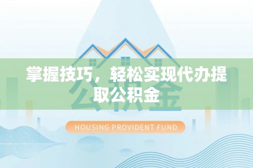 番路掌握技巧，轻松实现代办提取公积金