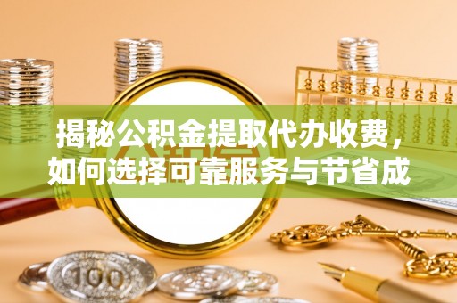 番路揭秘公积金提取代办收费，如何选择可靠服务与节省成本？