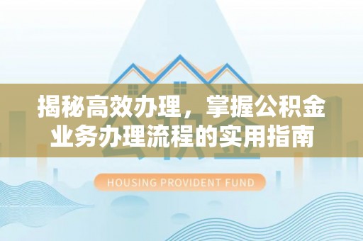 番路揭秘高效办理，掌握公积金业务办理流程的实用指南