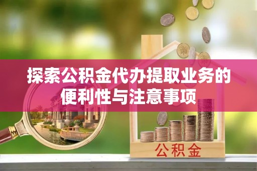 番路探索公积金代办提取业务的便利性与注意事项