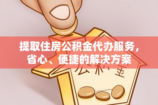 番路提取住房公积金代办服务，省心、便捷的解决方案
