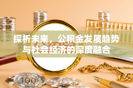 番路探析未来，公积金发展趋势与社会经济的深度融合