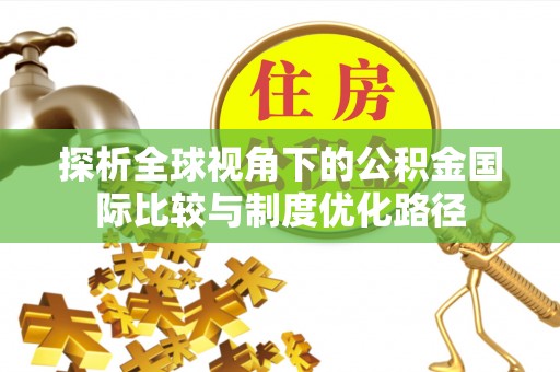 番路探析全球视角下的公积金国际比较与制度优化路径