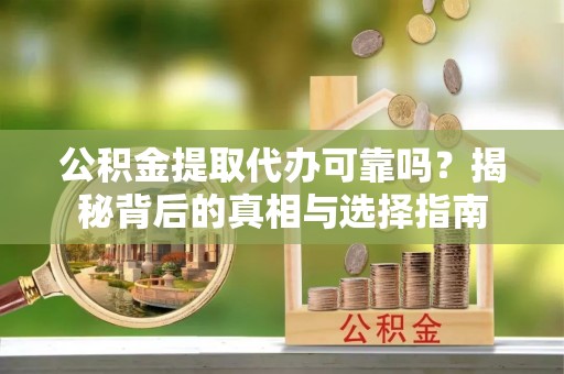 番路公积金提取代办可靠吗？揭秘背后的真相与选择指南