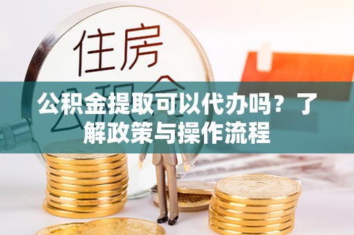 番路公积金提取可以代办吗？了解政策与操作流程