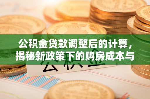 番路公积金贷款调整后的计算，揭秘新政策下的购房成本与规划策略