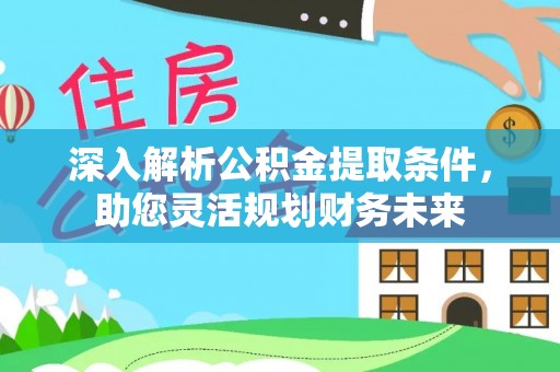 番路深入解析公积金提取条件，助您灵活规划财务未来