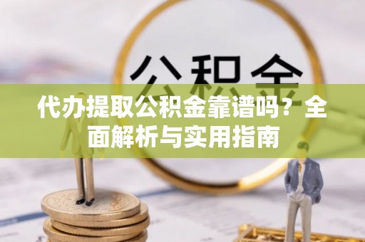 番路代办提取公积金靠谱吗？全面解析与实用指南