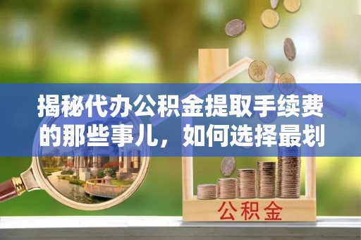 番路揭秘代办公积金提取手续费的那些事儿，如何选择最划算的服务？