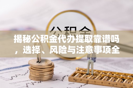 番路揭秘公积金代办提取靠谱吗，选择、风险与注意事项全解析