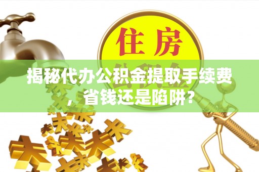 番路揭秘代办公积金提取手续费，省钱还是陷阱？