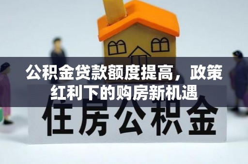 番路公积金贷款额度提高，政策红利下的购房新机遇