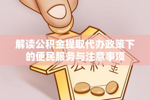 番路解读公积金提取代办政策下的便民服务与注意事项
