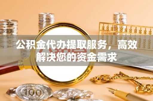 番路公积金代办提取服务，高效解决您的资金需求
