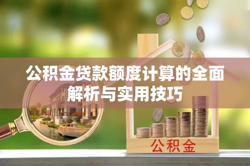 番路公积金贷款额度计算的全面解析与实用技巧