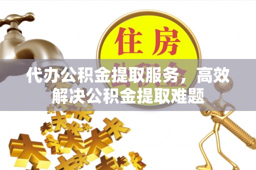番路代办公积金提取服务，高效解决公积金提取难题