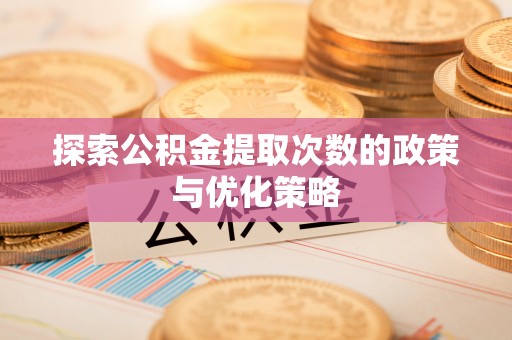 番路探索公积金提取次数的政策与优化策略