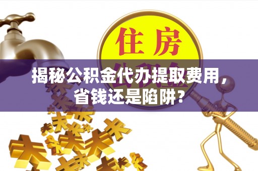 番路揭秘公积金代办提取费用，省钱还是陷阱？