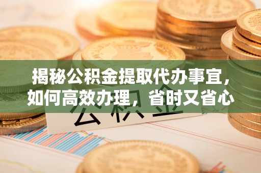 番路揭秘公积金提取代办事宜，如何高效办理，省时又省心？