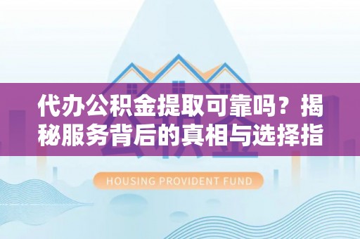 番路代办公积金提取可靠吗？揭秘服务背后的真相与选择指南