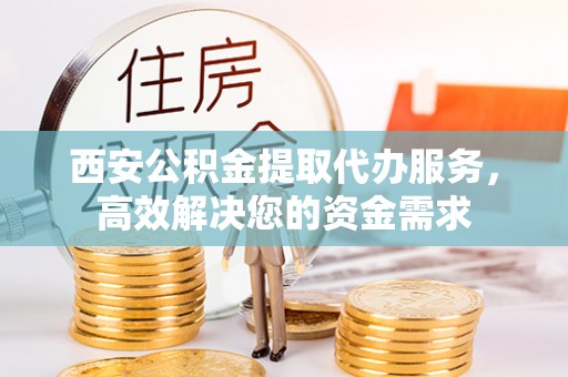 番路西安公积金提取代办服务，高效解决您的资金需求