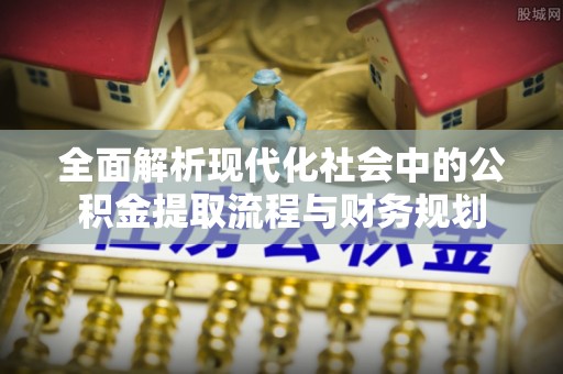 番路全面解析现代化社会中的公积金提取流程与财务规划