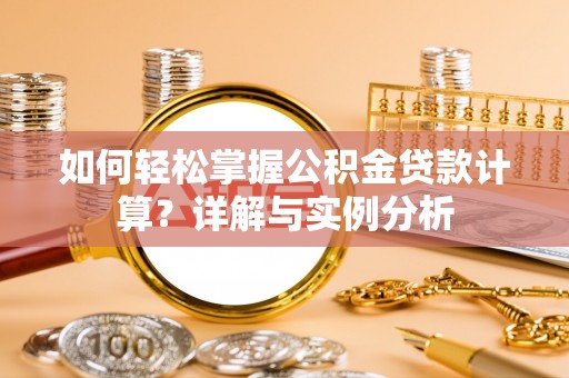 番路如何轻松掌握公积金贷款计算？详解与实例分析