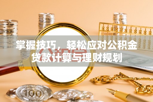 番路掌握技巧，轻松应对公积金贷款计算与理财规划