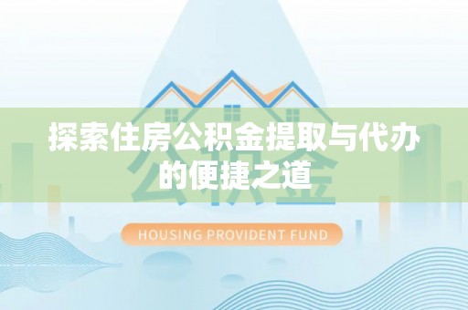 番路探索住房公积金提取与代办的便捷之道