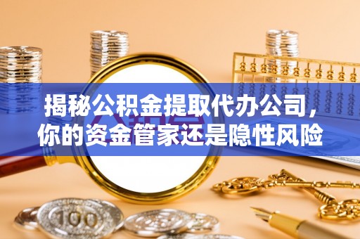 番路揭秘公积金提取代办公司，你的资金管家还是隐性风险？