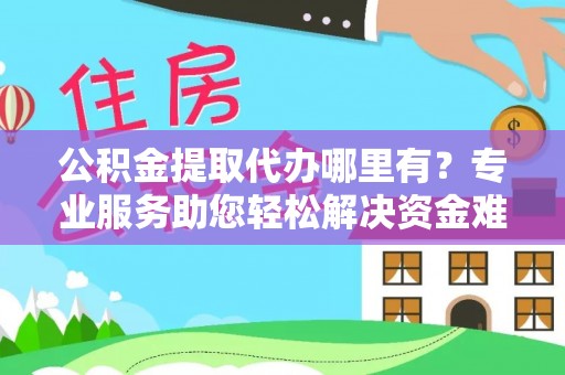 番路公积金提取代办哪里有？专业服务助您轻松解决资金难题