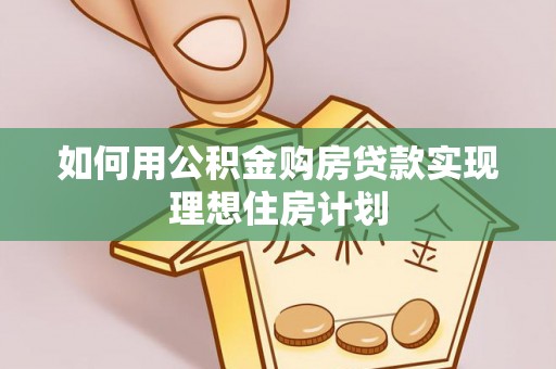 番路如何用公积金购房贷款实现理想住房计划