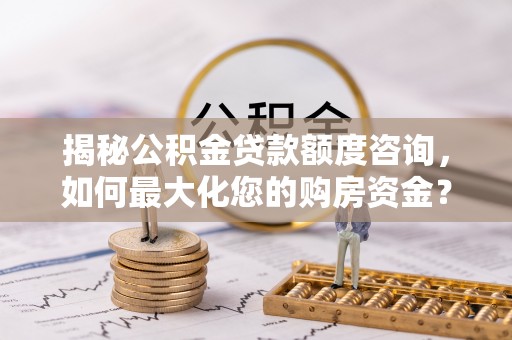 番路揭秘公积金贷款额度咨询，如何最大化您的购房资金？