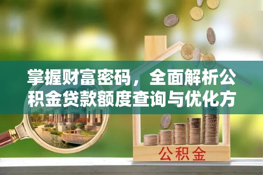 番路掌握财富密码，全面解析公积金贷款额度查询与优化方案