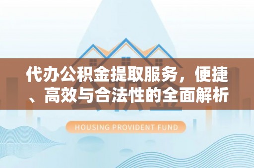 番路代办公积金提取服务，便捷、高效与合法性的全面解析