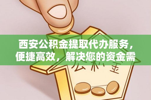番路西安公积金提取代办服务，便捷高效，解决您的资金需求