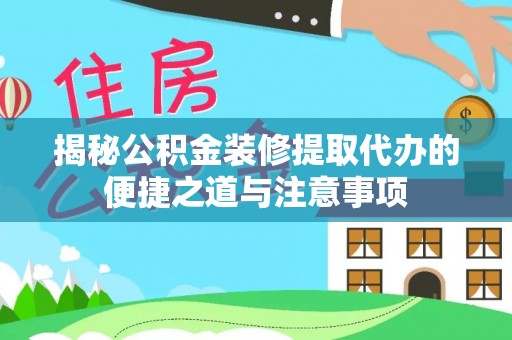 番路揭秘公积金装修提取代办的便捷之道与注意事项