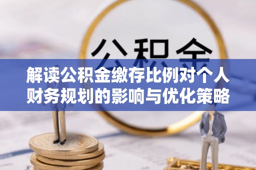 番路解读公积金缴存比例对个人财务规划的影响与优化策略
